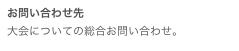 お問い合わせ先大会についての総合お問い合わせ。