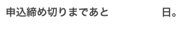 申込締め切りまであと　　　　　日。